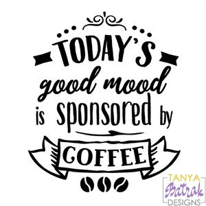 Today'S Good Mood Is Sponsored By Coffee svg cut file for Silhouette ...